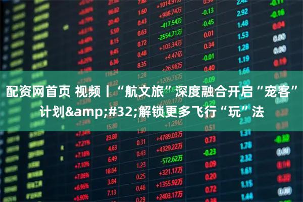 配资网首页 视频丨“航文旅”深度融合开启“宠客”计划 解锁更多飞行“玩”法